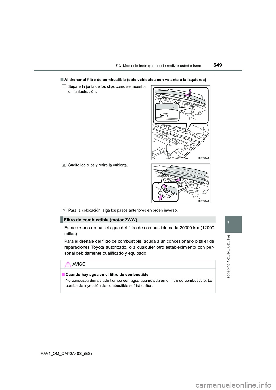 TOYOTA RAV4 2016  Manual del propietario (in Spanish) 5497-3. Mantenimiento que puede realizar usted mismo
RAV4_OM_OM42A48S_(ES)
7
Mantenimiento y cuidados
■Al drenar el filtro de combustible (solo vehículos con volante a la izquierda)
Para la colocac