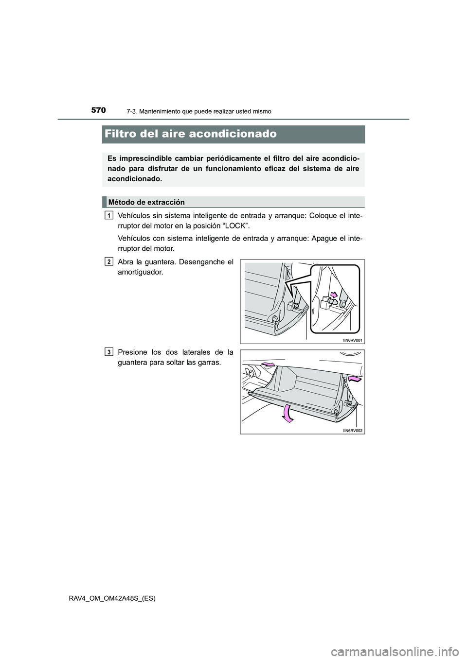 TOYOTA RAV4 2016 Manual del propietario (in Spanish) 5707-3. Mantenimiento que puede realizar usted mismo
RAV4_OM_OM42A48S_(ES)
Filtro del aire acondicionado
Vehículos sin sistema inteligente de entrada y arranque: Coloque el inte-
rruptor del motor en TOYOTA RAV4 2016 Manual del propietario (in Spanish) 5707-3. Mantenimiento que puede realizar usted mismo
RAV4_OM_OM42A48S_(ES)
Filtro del aire acondicionado
Vehículos sin sistema inteligente de entrada y arranque: Coloque el inte-
rruptor del motor en