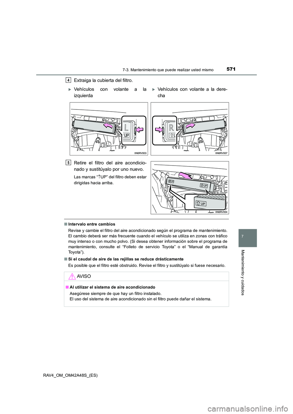 TOYOTA RAV4 2016 Manual del propietario (in Spanish) 5717-3. Mantenimiento que puede realizar usted mismo
RAV4_OM_OM42A48S_(ES)
7
Mantenimiento y cuidados
Extraiga la cubierta del filtro.
Retire el filtro del aire acondicio-
nado y sustitúyalo por uno TOYOTA RAV4 2016 Manual del propietario (in Spanish) 5717-3. Mantenimiento que puede realizar usted mismo
RAV4_OM_OM42A48S_(ES)
7
Mantenimiento y cuidados
Extraiga la cubierta del filtro.
Retire el filtro del aire acondicio-
nado y sustitúyalo por uno
