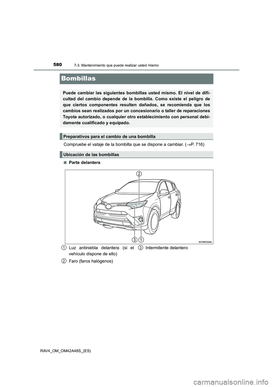 TOYOTA RAV4 2016  Manual del propietario (in Spanish) 5807-3. Mantenimiento que puede realizar usted mismo
RAV4_OM_OM42A48S_(ES)
Bombillas
Compruebe el vataje de la bombilla que se dispone a cambiar. (→P. 716)
■Parte delantera
Puede cambiar las sigui