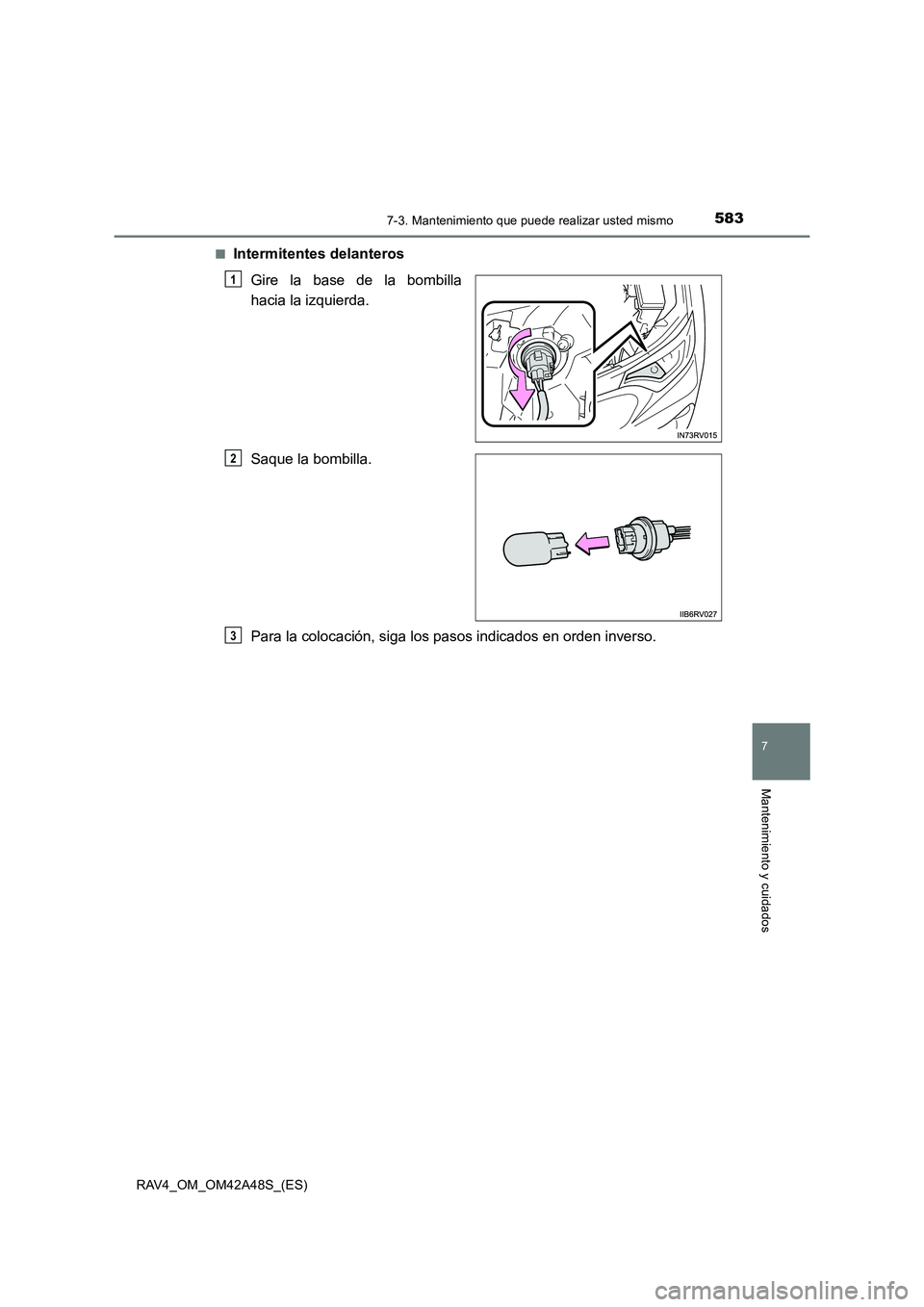 TOYOTA RAV4 2016  Manual del propietario (in Spanish) 5837-3. Mantenimiento que puede realizar usted mismo
RAV4_OM_OM42A48S_(ES)
7
Mantenimiento y cuidados
■Intermitentes delanterosGire la base de la bombilla
hacia la izquierda.
Saque la bombilla.
Para