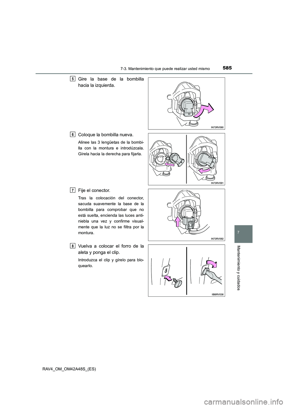 TOYOTA RAV4 2016  Manual del propietario (in Spanish) 5857-3. Mantenimiento que puede realizar usted mismo
RAV4_OM_OM42A48S_(ES)
7
Mantenimiento y cuidados
Gire la base de la bombilla
hacia la izquierda.
Coloque la bombilla nueva.
Alinee las 3 lengüetas