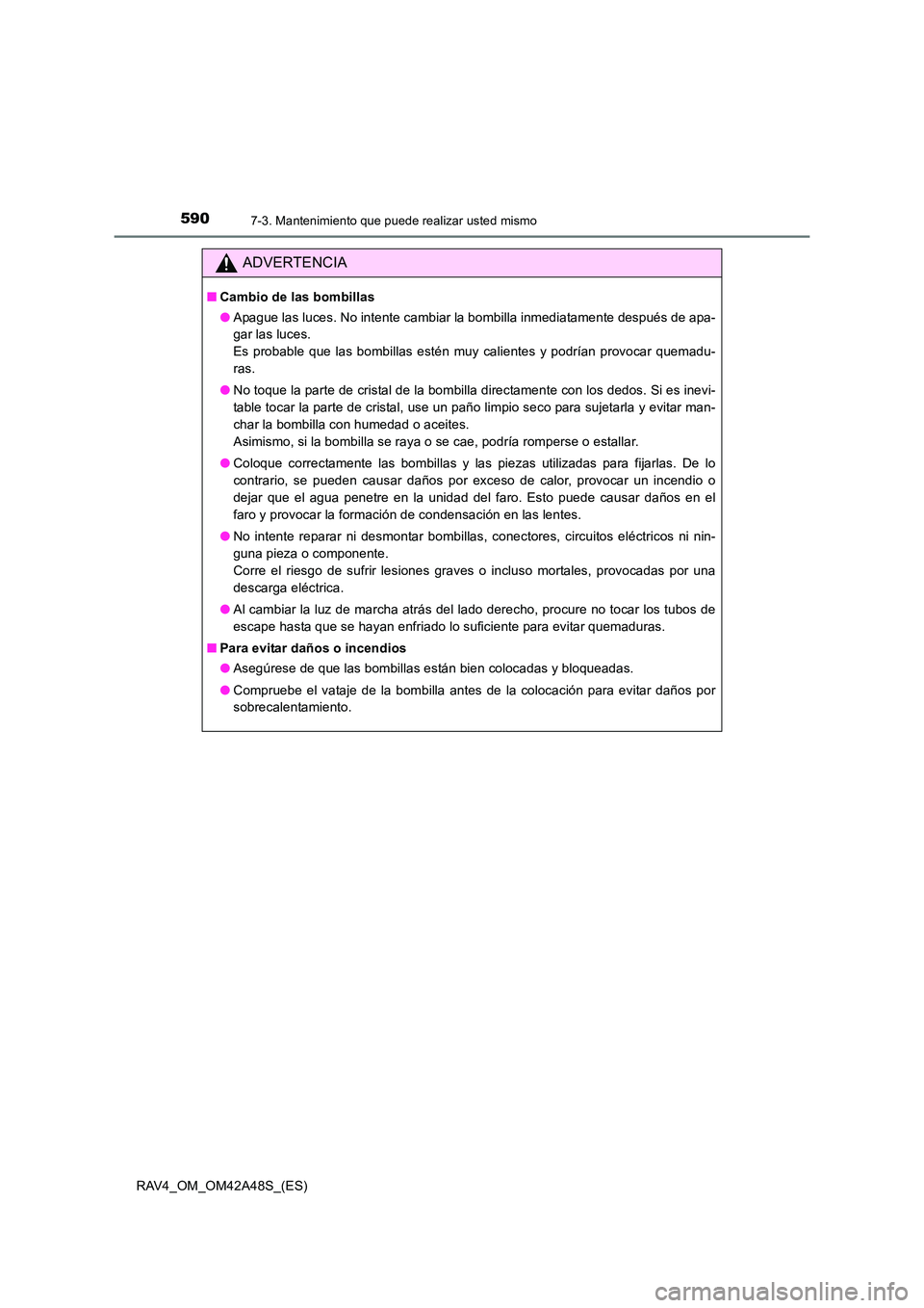 TOYOTA RAV4 2016 Manual del propietario (in Spanish) 5907-3. Mantenimiento que puede realizar usted mismo
RAV4_OM_OM42A48S_(ES)
ADVERTENCIA
■Cambio de las bombillas
●Apague las luces. No intente cambiar la bombilla inmediatamente después de apa-
ga TOYOTA RAV4 2016 Manual del propietario (in Spanish) 5907-3. Mantenimiento que puede realizar usted mismo
RAV4_OM_OM42A48S_(ES)
ADVERTENCIA
■Cambio de las bombillas
●Apague las luces. No intente cambiar la bombilla inmediatamente después de apa-
ga