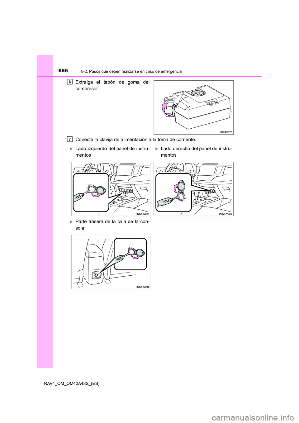 TOYOTA RAV4 2016  Manual del propietario (in Spanish) 6568-2. Pasos que deben realizarse en caso de emergencia
RAV4_OM_OM42A48S_(ES)
Extraiga el tapón de goma del
compresor.
Conecte la clavija de alimentación a la toma de corriente.6
7
�XLado izquierdo
