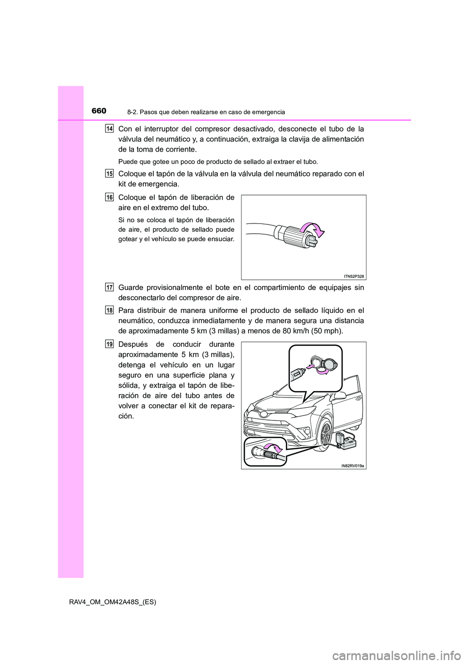 TOYOTA RAV4 2016  Manual del propietario (in Spanish) 6608-2. Pasos que deben realizarse en caso de emergencia
RAV4_OM_OM42A48S_(ES)
Con el interruptor del compresor desactivado, desconecte el tubo de la
válvula del neumático y, a continuación, extrai