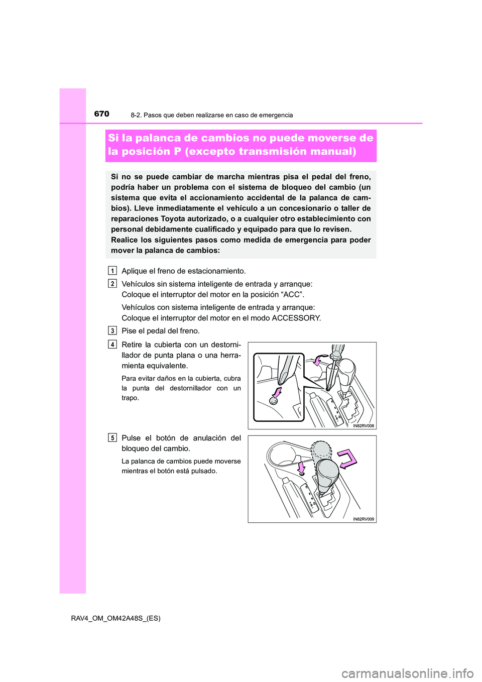 TOYOTA RAV4 2016  Manual del propietario (in Spanish) 6708-2. Pasos que deben realizarse en caso de emergencia
RAV4_OM_OM42A48S_(ES)
Si la palanca de cambios no puede moverse de 
la posición P (excepto transmisión manual)
Aplique el freno de estacionam