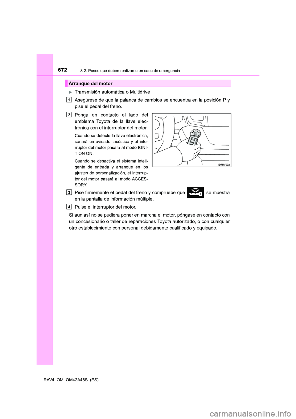 TOYOTA RAV4 2016  Manual del propietario (in Spanish) 6728-2. Pasos que deben realizarse en caso de emergencia
RAV4_OM_OM42A48S_(ES)
�XTransmisión automática o Multidrive
Asegúrese de que la palanca de cambios se encuentra en la posición P y
pise el 