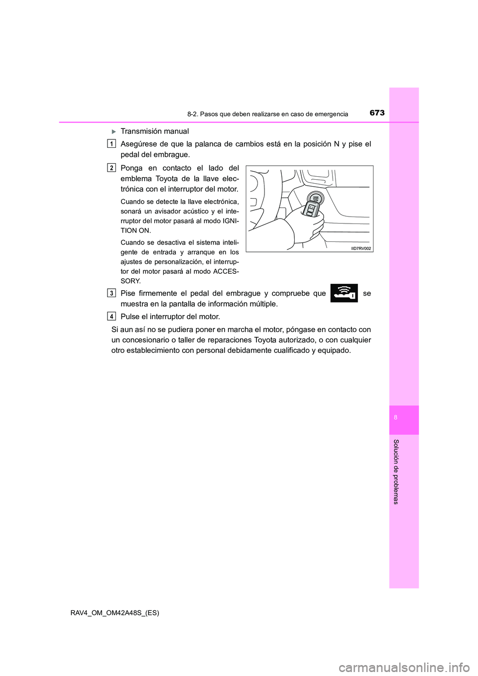 TOYOTA RAV4 2016  Manual del propietario (in Spanish) 6738-2. Pasos que deben realizarse en caso de emergencia
8
Solución de problemas
RAV4_OM_OM42A48S_(ES)
�XTransmisión manual
Asegúrese de que la palanca de cambios está en la posición N y pise el
