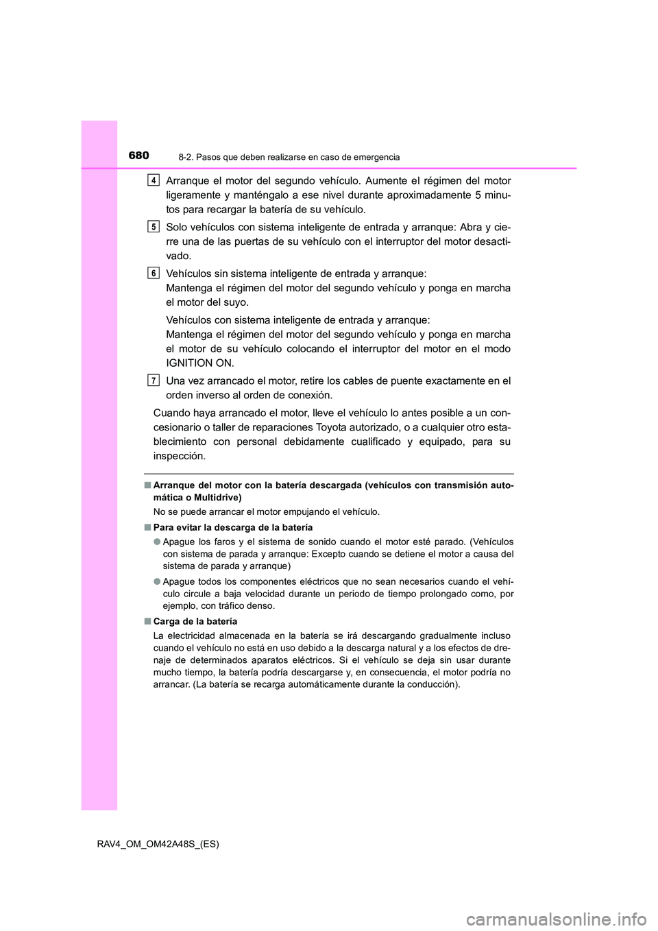 TOYOTA RAV4 2016  Manual del propietario (in Spanish) 6808-2. Pasos que deben realizarse en caso de emergencia
RAV4_OM_OM42A48S_(ES)
Arranque el motor del segundo vehículo. Aumente el régimen del motor
ligeramente y manténgalo a ese nivel durante apro