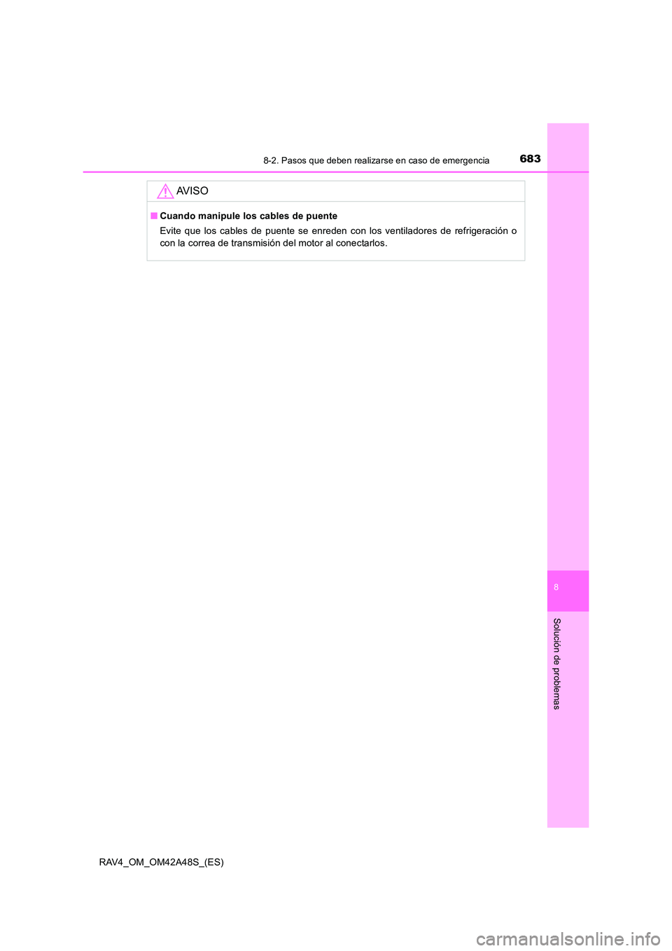 TOYOTA RAV4 2016  Manual del propietario (in Spanish) 6838-2. Pasos que deben realizarse en caso de emergencia
8
Solución de problemas
RAV4_OM_OM42A48S_(ES)
AV I S O
■Cuando manipule los cables de puente
Evite que los cables de puente se enreden con l