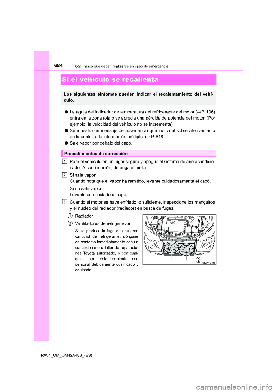 TOYOTA RAV4 2016  Manual del propietario (in Spanish) 6848-2. Pasos que deben realizarse en caso de emergencia
RAV4_OM_OM42A48S_(ES)
Si el vehículo se recalienta
●La aguja del indicador de temperatura del refrigerante del motor ( →P. 106)
entra en l