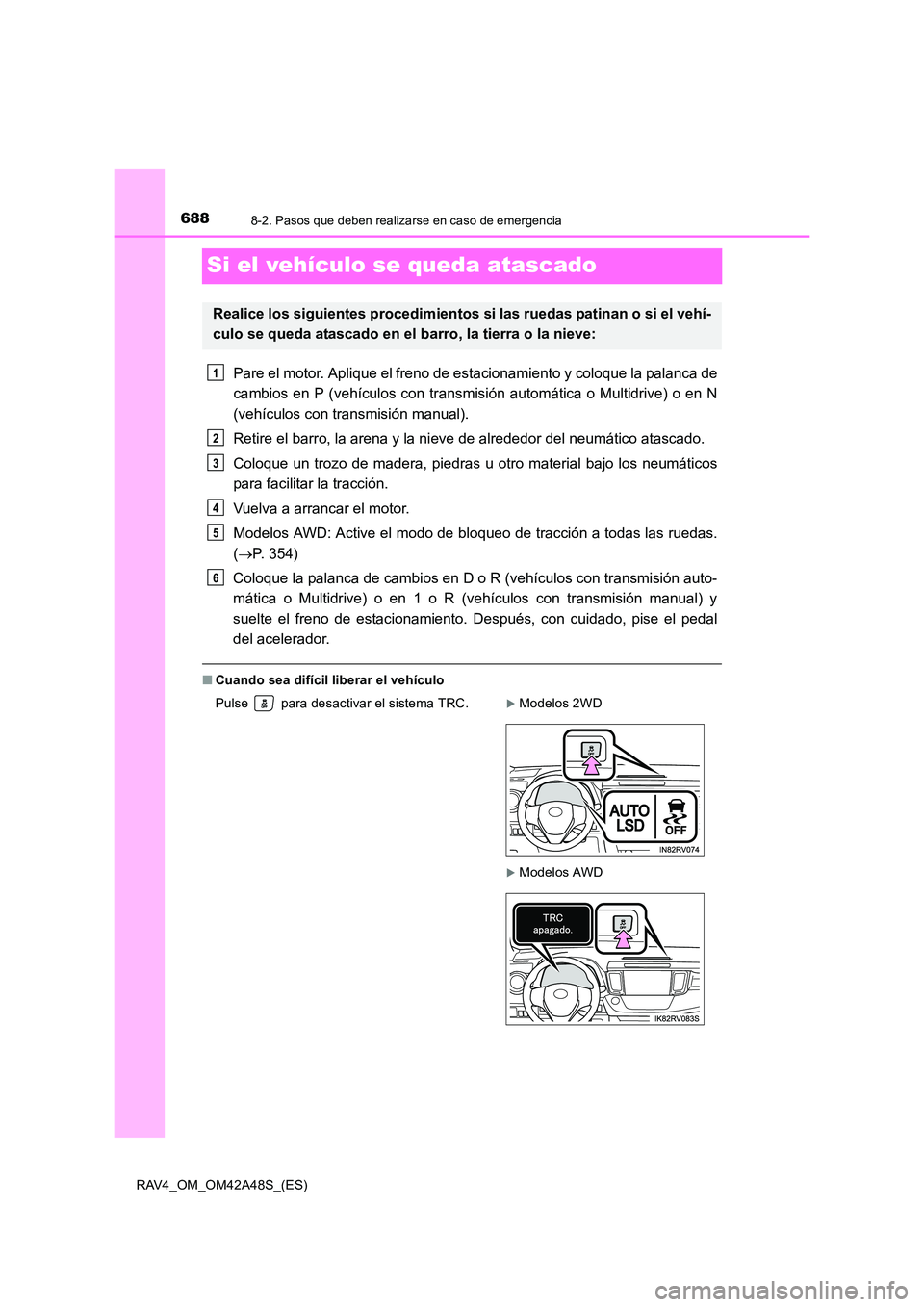TOYOTA RAV4 2016  Manual del propietario (in Spanish) 6888-2. Pasos que deben realizarse en caso de emergencia
RAV4_OM_OM42A48S_(ES)
Si el vehículo se queda atascado
Pare el motor. Aplique el freno de estacionamiento y coloque la palanca de
cambios en P