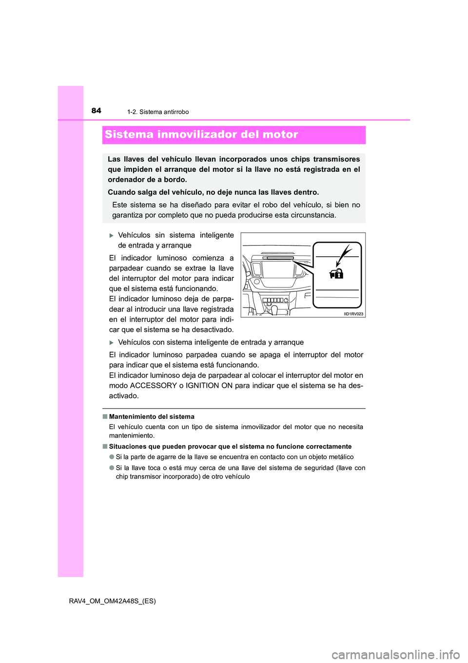 TOYOTA RAV4 2016  Manual del propietario (in Spanish) 841-2. Sistema antirrobo
RAV4_OM_OM42A48S_(ES)
Sistema inmovilizador del motor
�XVehículos sin sistema inteligente
de entrada y arranque
El indicador luminoso comienza a
parpadear cuando se extrae la