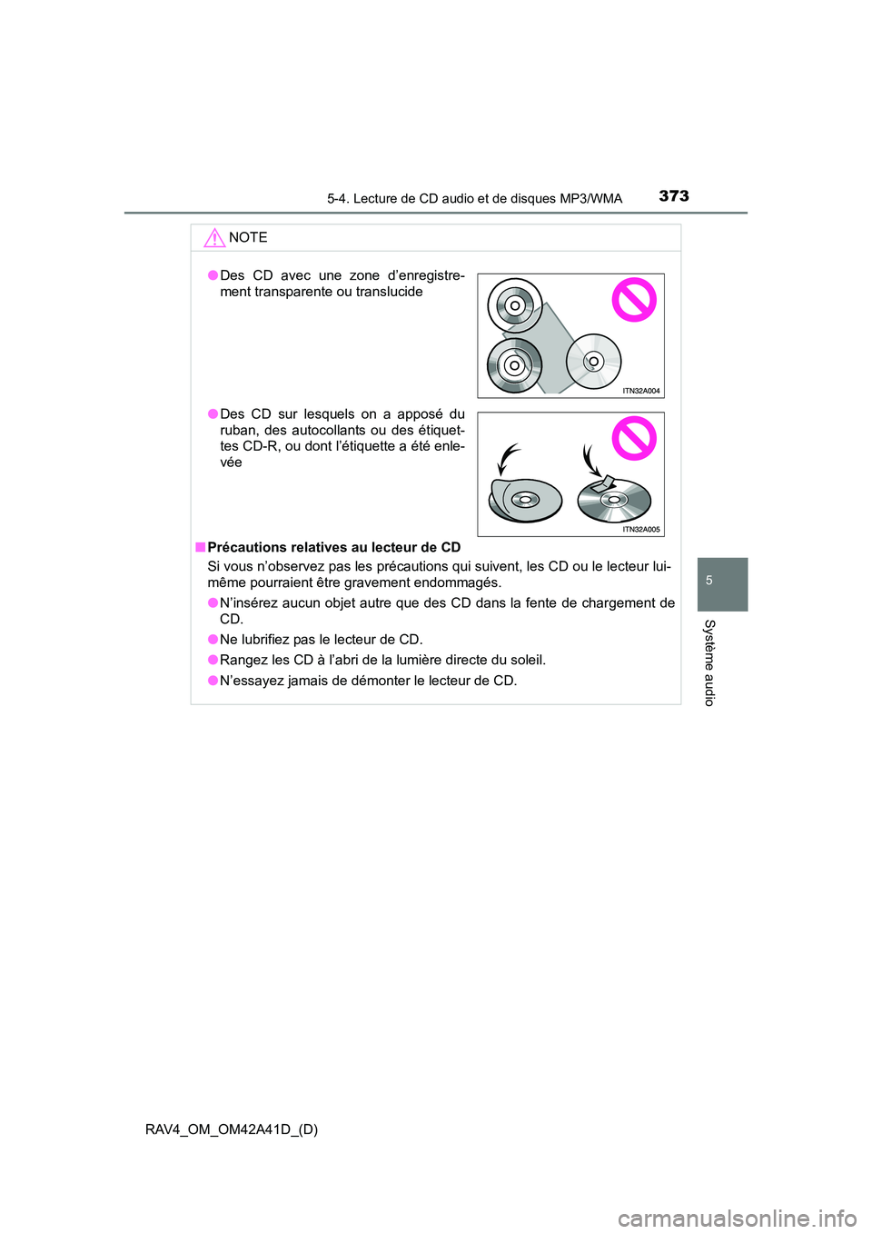 TOYOTA RAV4 2016 Manuel du propriétaire (in French) RAV4_OM_OM42A41D_(D)
3735-4. Lecture de CD audio et de disques MP3/WMA
5
Système audio
NOTE
■Précautions relatives au lecteur de CD
Si vous n’observez pas les précautions qui suivent, les CD ou TOYOTA RAV4 2016 Manuel du propriétaire (in French) RAV4_OM_OM42A41D_(D)
3735-4. Lecture de CD audio et de disques MP3/WMA
5
Système audio
NOTE
■Précautions relatives au lecteur de CD
Si vous n’observez pas les précautions qui suivent, les CD ou
