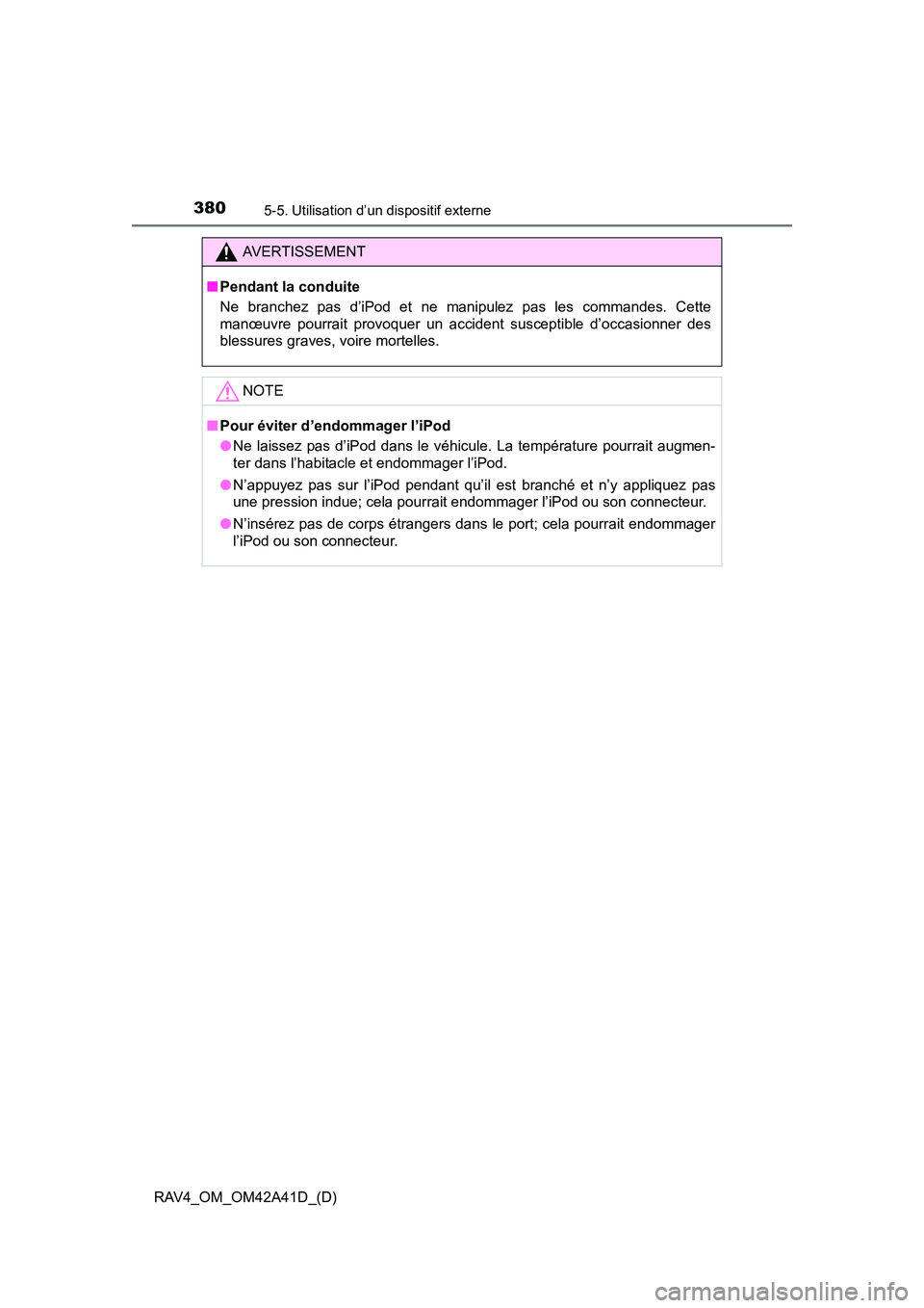 TOYOTA RAV4 2016  Manuel du propriétaire (in French) 380
RAV4_OM_OM42A41D_(D)
5-5. Utilisation d’un dispositif externe
AVERTISSEMENT
■ Pendant la conduite
Ne branchez pas d’iPod et ne manipulez pas les commandes. Cette
manœuvre pourrait provoquer
