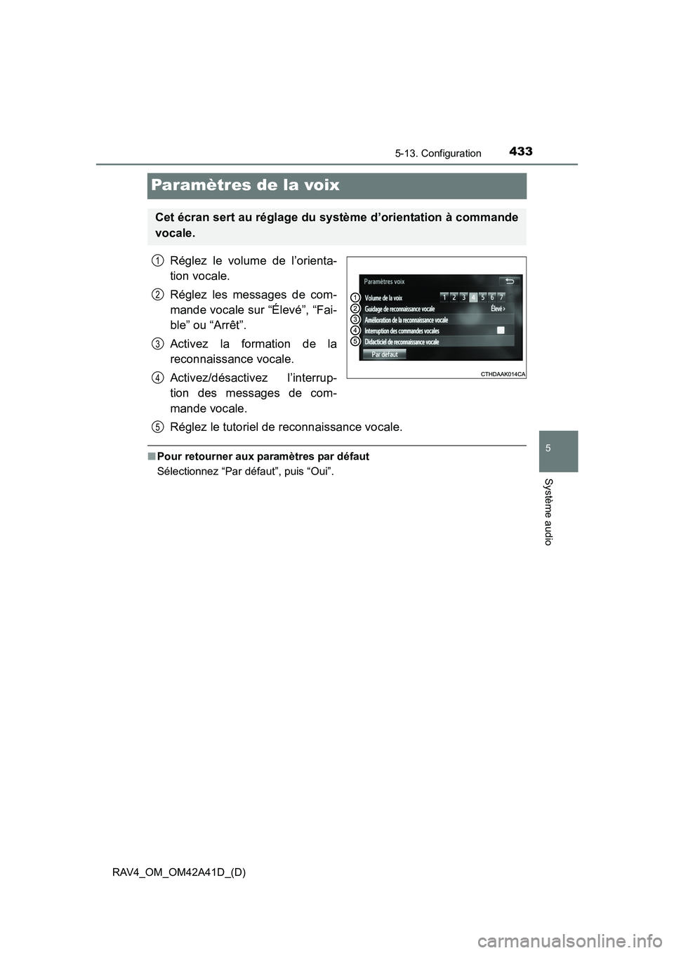 TOYOTA RAV4 2016 Manuel du propriétaire (in French) 433
RAV4_OM_OM42A41D_(D)
5-13. Configuration
5
Système audio
Paramètres de la voix
Réglez le volume de l’orienta-
tion vocale.
Réglez les messages de com-
mande vocale sur “Élevé”, “Fai- TOYOTA RAV4 2016 Manuel du propriétaire (in French) 433
RAV4_OM_OM42A41D_(D)
5-13. Configuration
5
Système audio
Paramètres de la voix
Réglez le volume de l’orienta-
tion vocale.
Réglez les messages de com-
mande vocale sur “Élevé”, “Fai-