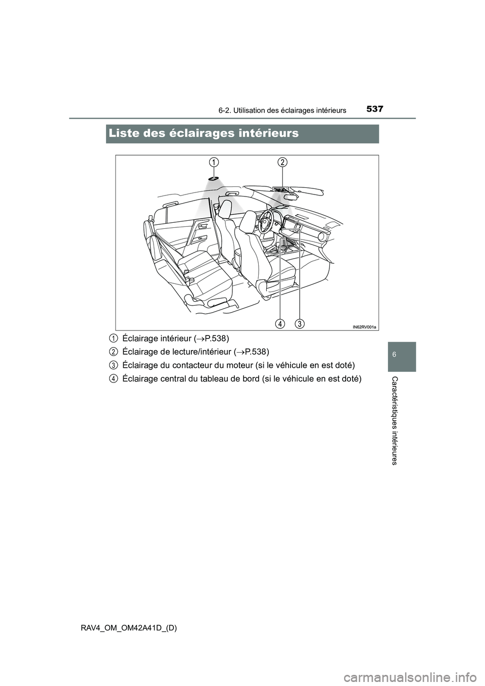 TOYOTA RAV4 2016  Manuel du propriétaire (in French) 537
RAV4_OM_OM42A41D_(D)
6-2. Utilisation des éclairages intérieurs
6
Caractéristiques intérieures
Liste des éclairages intérieurs
Éclairage intérieur (→P.538)
Éclairage de lecture/intérie