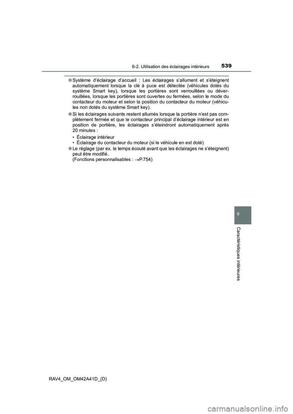TOYOTA RAV4 2016  Manuel du propriétaire (in French) RAV4_OM_OM42A41D_(D)
5396-2. Utilisation des éclairages intérieurs
6
Caractéristiques intérieures
●Système d’éclairage d’accueil : Les éclairages s’allument et s’éteignent
automatiqu