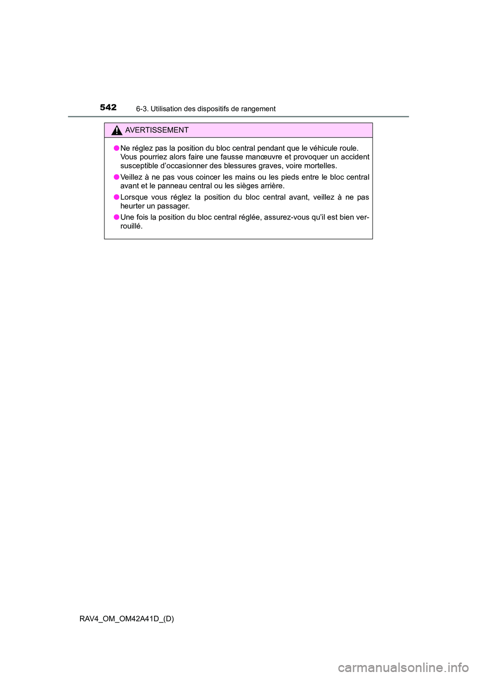 TOYOTA RAV4 2016  Manuel du propriétaire (in French) 542
RAV4_OM_OM42A41D_(D)
6-3. Utilisation des dispositifs de rangement
AVERTISSEMENT
● Ne réglez pas la position du bloc central pendant que le véhicule roule. 
Vous pourriez alors faire une fauss