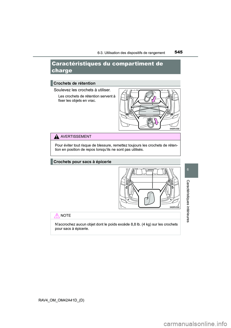 TOYOTA RAV4 2016  Manuel du propriétaire (in French) 545
RAV4_OM_OM42A41D_(D)
6-3. Utilisation des dispositifs de rangement
6
Caractéristiques intérieures
Caractéristiques du compartiment de 
charge
Soulevez les crochets à utiliser.
Les crochets de 
