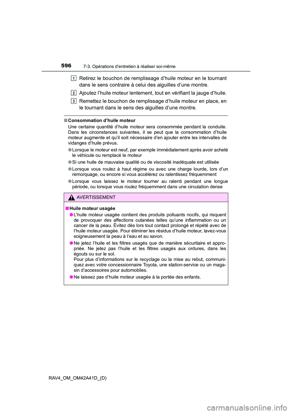 TOYOTA RAV4 2016 Manuel du propriétaire (in French) 596
RAV4_OM_OM42A41D_(D)
7-3. Opérations d’entretien à réaliser soi-même
Retirez le bouchon de remplissage d’huile moteur en le tournant
dans le sens contraire à celui des aiguilles d’une m TOYOTA RAV4 2016 Manuel du propriétaire (in French) 596
RAV4_OM_OM42A41D_(D)
7-3. Opérations d’entretien à réaliser soi-même
Retirez le bouchon de remplissage d’huile moteur en le tournant
dans le sens contraire à celui des aiguilles d’une m