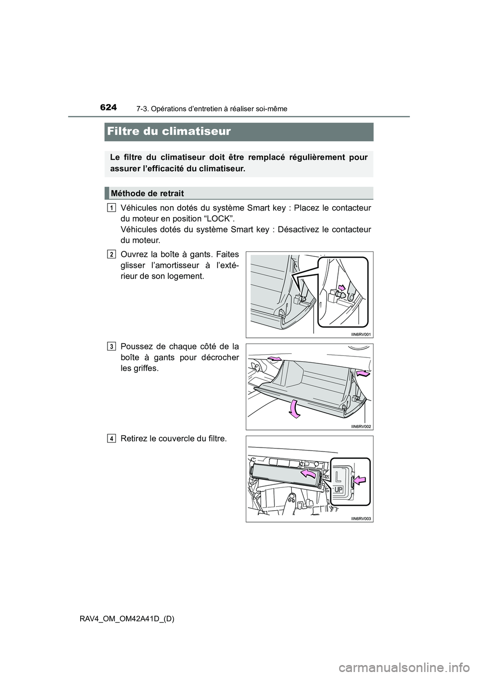 TOYOTA RAV4 2016 Manuel du propriétaire (in French) 624
RAV4_OM_OM42A41D_(D)
7-3. Opérations d’entretien à réaliser soi-même
Filtre du climatiseur
Véhicules non dotés du système Smart key : Placez le contacteur
du moteur en position “LOCK” TOYOTA RAV4 2016 Manuel du propriétaire (in French) 624
RAV4_OM_OM42A41D_(D)
7-3. Opérations d’entretien à réaliser soi-même
Filtre du climatiseur
Véhicules non dotés du système Smart key : Placez le contacteur
du moteur en position “LOCK”