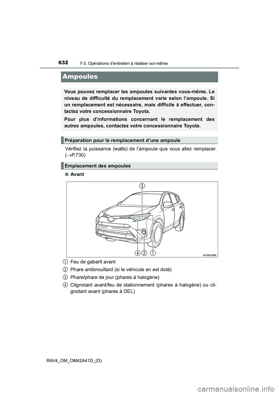 TOYOTA RAV4 2016  Manuel du propriétaire (in French) 632
RAV4_OM_OM42A41D_(D)
7-3. Opérations d’entretien à réaliser soi-même
Ampoules
Vérifiez la puissance (watts) de l’ampoule que vous allez remplacer.
(→ P.730)
■Avant
Feu de gabarit avan