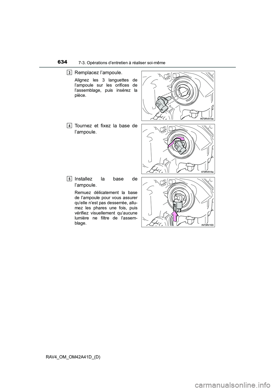 TOYOTA RAV4 2016  Manuel du propriétaire (in French) 634
RAV4_OM_OM42A41D_(D)
7-3. Opérations d’entretien à réaliser soi-même
Remplacez l’ampoule.
Alignez les 3 languettes de
l’ampoule sur les orifices de
l’assemblage, puis insérez la
pièc