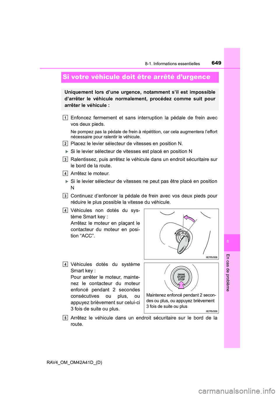 TOYOTA RAV4 2016 Manuel du propriétaire (in French) 649
RAV4_OM_OM42A41D_(D)
8-1. Informations essentielles
8
En cas de problème
Si votre véhicule doit être arrêté d’urgence
Enfoncez fermement et sans interruption la pédale de frein avec
vos de TOYOTA RAV4 2016 Manuel du propriétaire (in French) 649
RAV4_OM_OM42A41D_(D)
8-1. Informations essentielles
8
En cas de problème
Si votre véhicule doit être arrêté d’urgence
Enfoncez fermement et sans interruption la pédale de frein avec
vos de