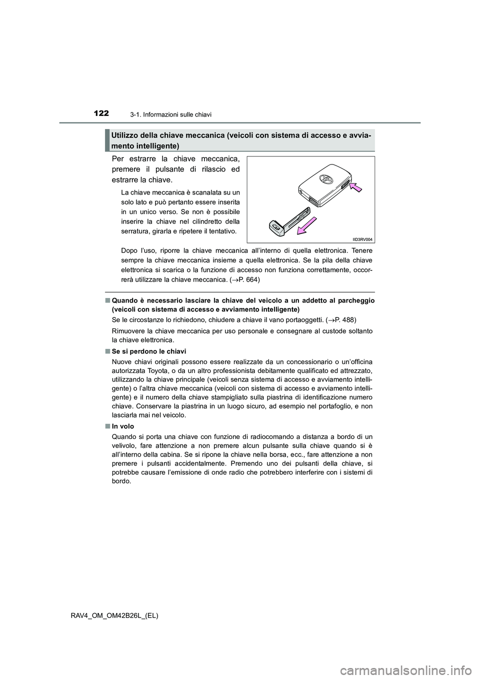 TOYOTA RAV4 2016 Manuale duso (in Italian) 1223-1. Informazioni sulle chiavi
RAV4_OM_OM42B26L_(EL)
Per estrarre la chiave meccanica,
premere il pulsante di rilascio ed
estrarre la chiave.
La chiave meccanica è scanalata su un
solo lato e può TOYOTA RAV4 2016 Manuale duso (in Italian) 1223-1. Informazioni sulle chiavi
RAV4_OM_OM42B26L_(EL)
Per estrarre la chiave meccanica,
premere il pulsante di rilascio ed
estrarre la chiave.
La chiave meccanica è scanalata su un
solo lato e può