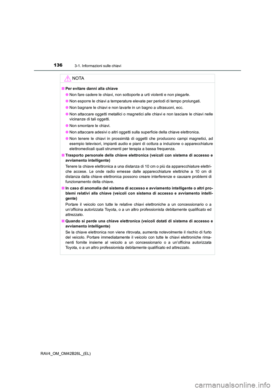 TOYOTA RAV4 2016  Manuale duso (in Italian) 1363-1. Informazioni sulle chiavi
RAV4_OM_OM42B26L_(EL)
NOTA
■Per evitare danni alla chiave
●Non fare cadere le chiavi, non sottoporle a urti violenti e non piegarle.
● Non esporre le chiavi a t