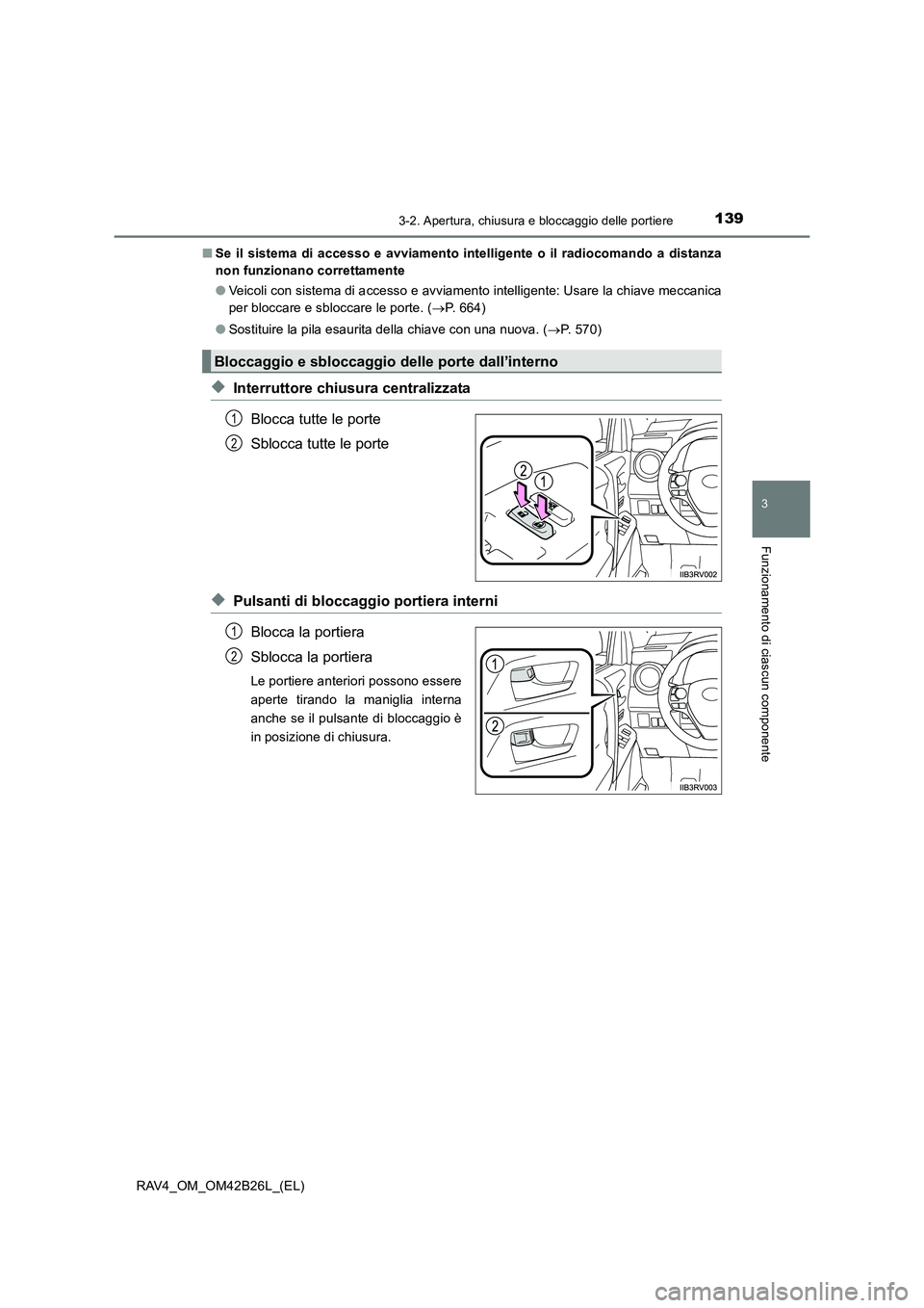 TOYOTA RAV4 2016  Manuale duso (in Italian) 1393-2. Apertura, chiusura e bloccaggio delle portiere
3
Funzionamento di ciascun componente
RAV4_OM_OM42B26L_(EL)■
Se il sistema di accesso e avviamento intelligente o il radiocomando a distanza
no
