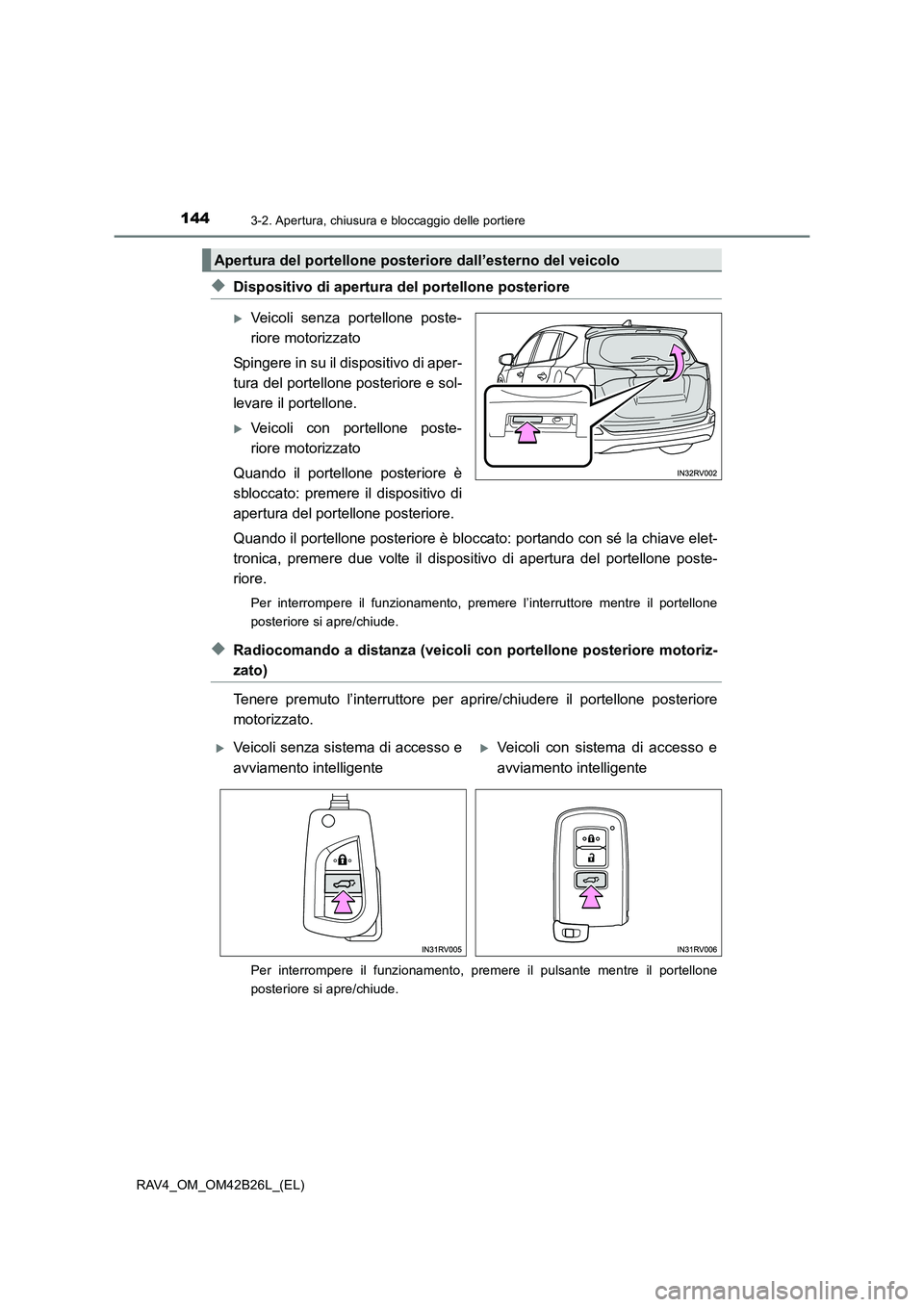 TOYOTA RAV4 2016  Manuale duso (in Italian) 1443-2. Apertura, chiusura e bloccaggio delle portiere
RAV4_OM_OM42B26L_(EL)
◆Dispositivo di apertura del portellone posteriore
�XVeicoli senza portellone poste-
riore motorizzato
Spingere in su il 