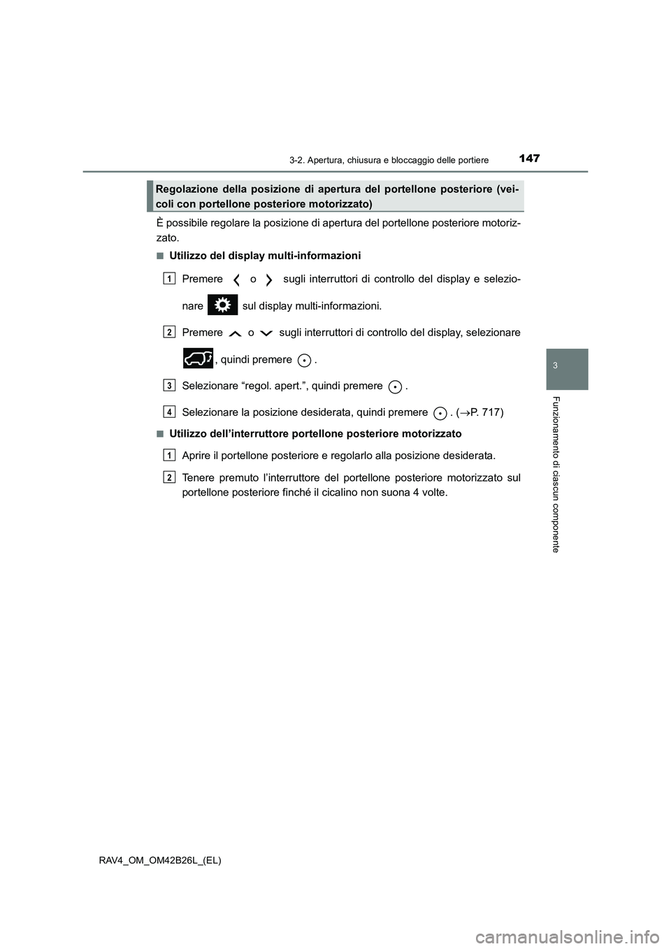 TOYOTA RAV4 2016  Manuale duso (in Italian) 1473-2. Apertura, chiusura e bloccaggio delle portiere
3
Funzionamento di ciascun componente
RAV4_OM_OM42B26L_(EL)
È possibile regolare la posizione di apertura del portellone posteriore motoriz-
zat