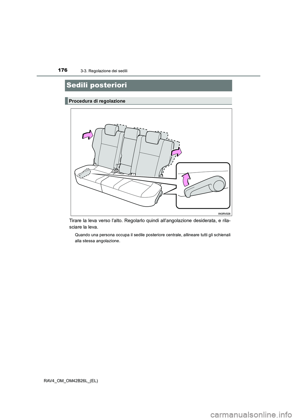 TOYOTA RAV4 2016  Manuale duso (in Italian) 1763-3. Regolazione dei sedili
RAV4_OM_OM42B26L_(EL)
Sedili posteriori
Tirare la leva verso l’alto. Regolarlo quindi all’angolazione desiderata, e rila-
sciare la leva.
Quando una persona occupa i