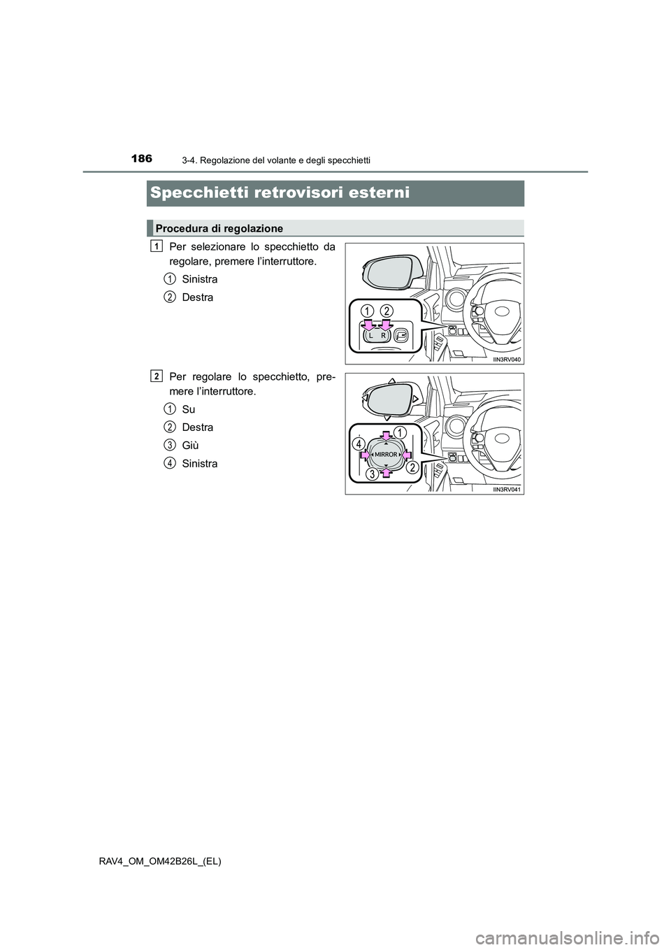 TOYOTA RAV4 2016  Manuale duso (in Italian) 1863-4. Regolazione del volante e degli specchietti
RAV4_OM_OM42B26L_(EL)
Specchietti retrovisori ester ni
Per selezionare lo specchietto da
regolare, premere l’interruttore.Sinistra
Destra
Per rego