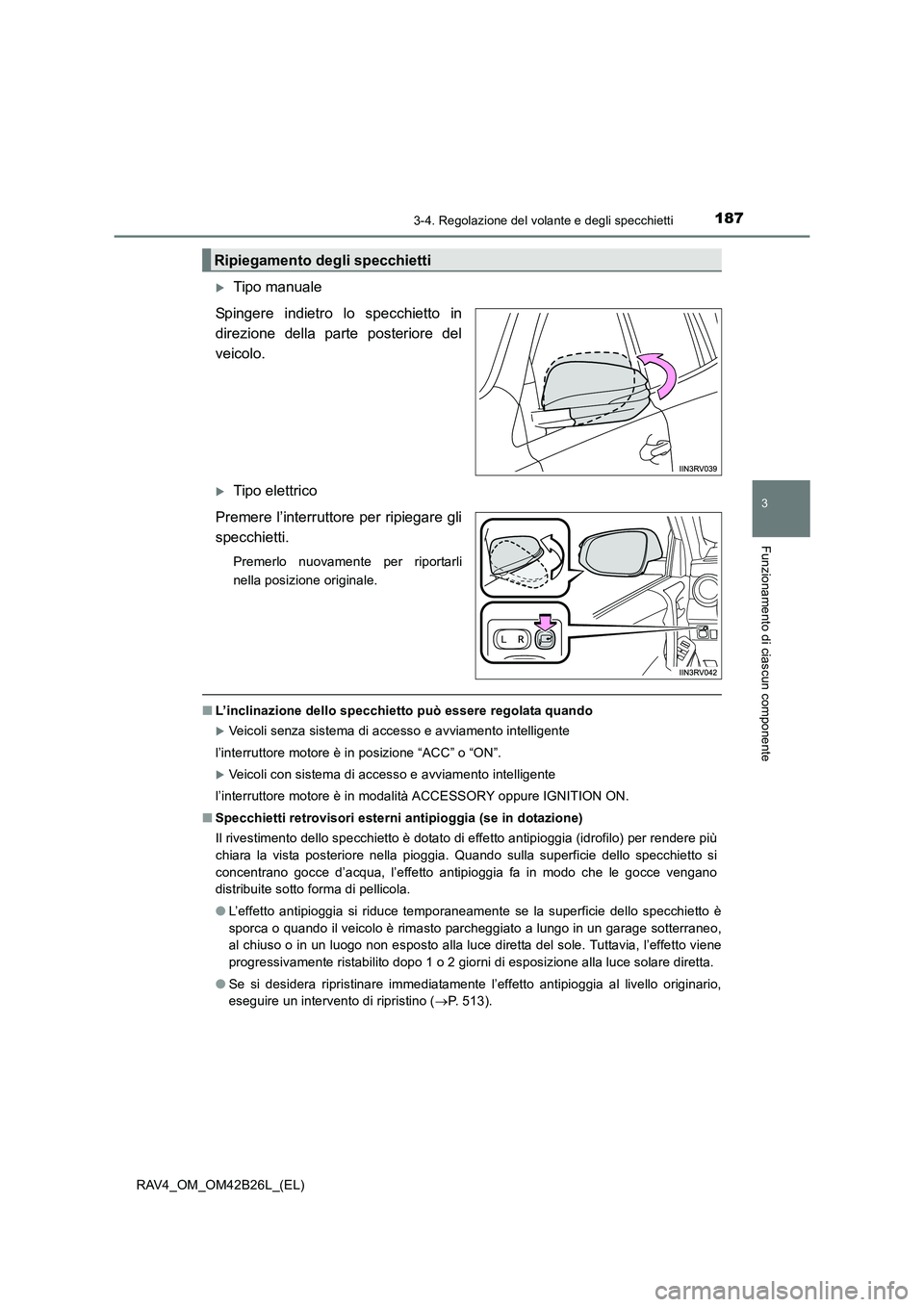 TOYOTA RAV4 2016  Manuale duso (in Italian) 1873-4. Regolazione del volante e degli specchietti
3
Funzionamento di ciascun componente
RAV4_OM_OM42B26L_(EL)
�XTipo manuale
Spingere indietro lo specchietto in
direzione della parte posteriore del
