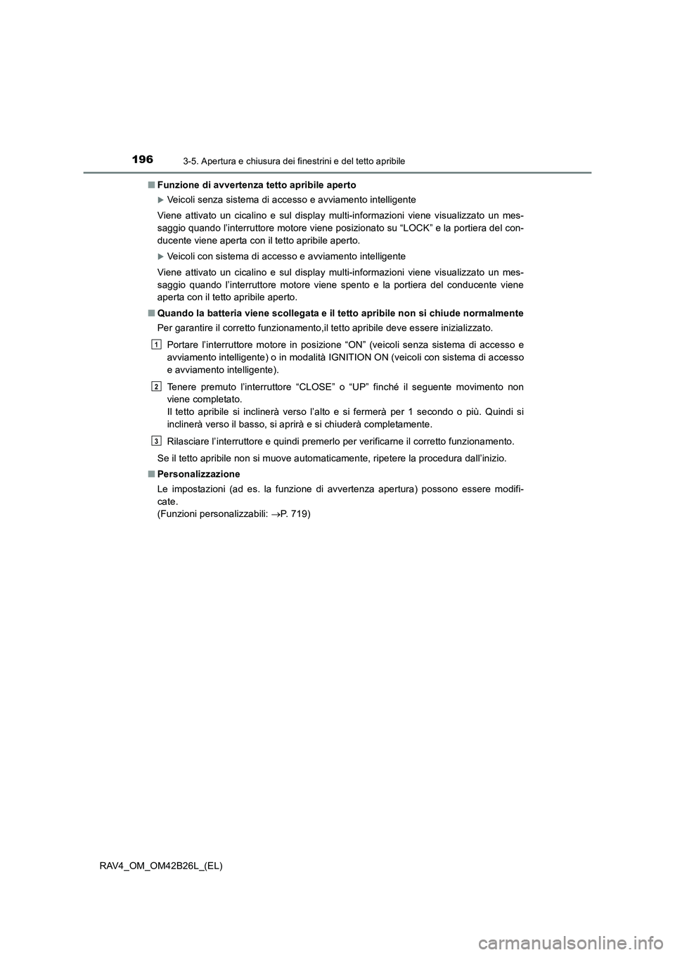 TOYOTA RAV4 2016  Manuale duso (in Italian) 1963-5. Apertura e chiusura dei finestrini e del tetto apribile
RAV4_OM_OM42B26L_(EL)■
Funzione di avvertenza tetto apribile aperto
�XVeicoli senza sistema di accesso e avviamento intelligente
Viene
