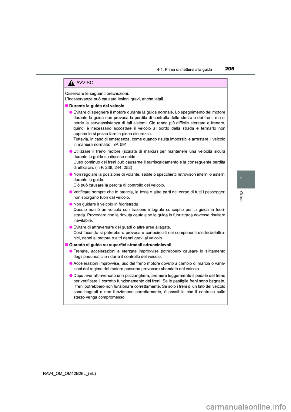 TOYOTA RAV4 2016  Manuale duso (in Italian) 2054-1. Prima di mettersi alla guida
4
Guida
RAV4_OM_OM42B26L_(EL)
AVVISO
Osservare le seguenti precauzioni. 
L’inosservanza può causare lesioni gravi, anche letali.
■Durante la guida del veicolo