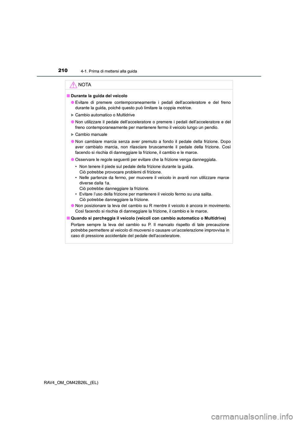 TOYOTA RAV4 2016  Manuale duso (in Italian) 2104-1. Prima di mettersi alla guida
RAV4_OM_OM42B26L_(EL)
NOTA
■Durante la guida del veicolo
●Evitare di premere contemporaneamente i pedali dell’acceleratore e del freno
durante la guida, poic