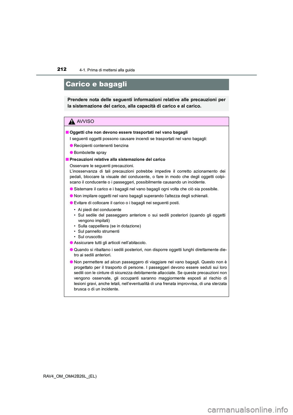 TOYOTA RAV4 2016 Manuale duso (in Italian) 2124-1. Prima di mettersi alla guida
RAV4_OM_OM42B26L_(EL)
Carico e bagagli
Prendere nota delle seguenti informazioni relative alle precauzioni per
la sistemazione del carico, alla capacità di carico TOYOTA RAV4 2016 Manuale duso (in Italian) 2124-1. Prima di mettersi alla guida
RAV4_OM_OM42B26L_(EL)
Carico e bagagli
Prendere nota delle seguenti informazioni relative alle precauzioni per
la sistemazione del carico, alla capacità di carico