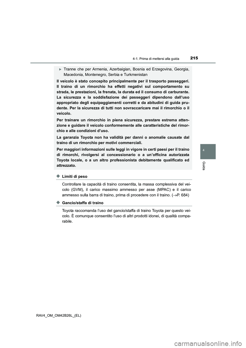 TOYOTA RAV4 2016  Manuale duso (in Italian) 2154-1. Prima di mettersi alla guida
4
Guida
RAV4_OM_OM42B26L_(EL)
◆Limiti di peso
Controllare la capacità di traino consentita, la massa complessiva del vei-
colo (GVM), il carico massimo ammesso 