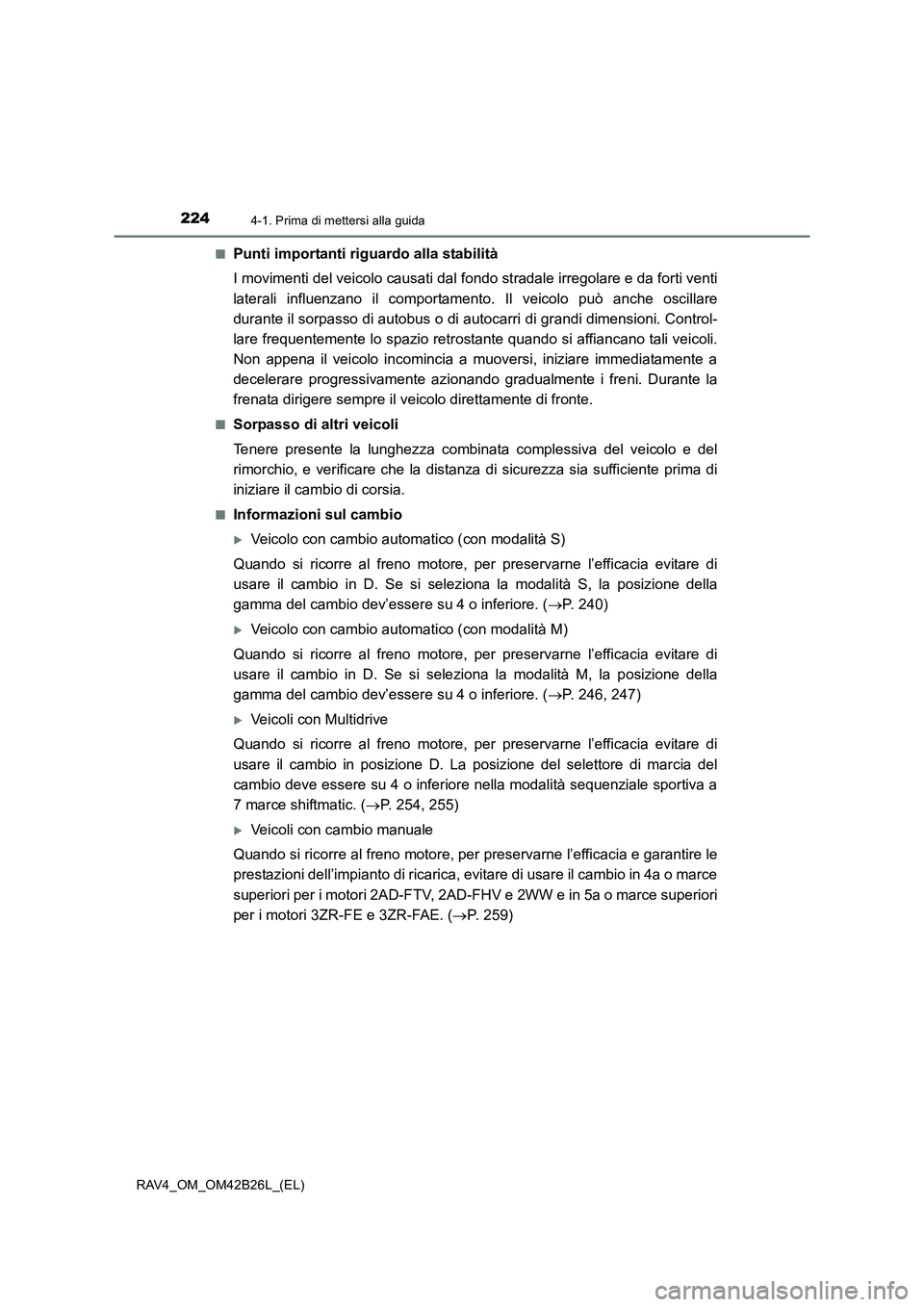 TOYOTA RAV4 2016 Manuale duso (in Italian) 2244-1. Prima di mettersi alla guida
RAV4_OM_OM42B26L_(EL)■
Punti importanti riguardo alla stabilità
I movimenti del veicolo causati dal f
ondo stradale irregolare e da forti venti
laterali influen TOYOTA RAV4 2016 Manuale duso (in Italian) 2244-1. Prima di mettersi alla guida
RAV4_OM_OM42B26L_(EL)■
Punti importanti riguardo alla stabilità
I movimenti del veicolo causati dal f
ondo stradale irregolare e da forti venti
laterali influen