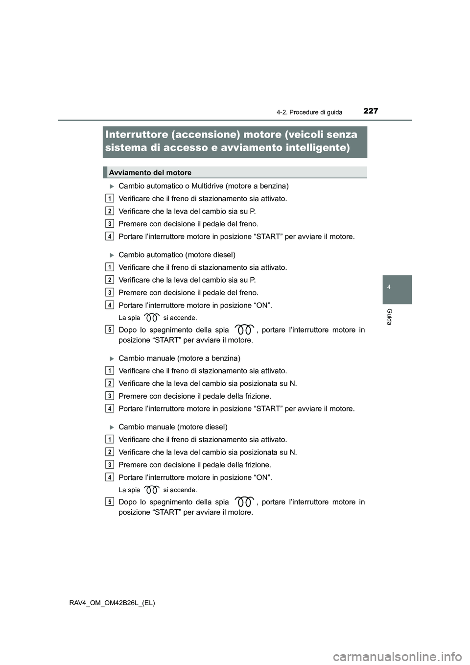 TOYOTA RAV4 2016  Manuale duso (in Italian) 227
4
4-2. Procedure di guida
Guida
RAV4_OM_OM42B26L_(EL)
Interruttore (accensione) motore (veicoli senza 
sistema di accesso e avviamento intelligente)
�XCambio automatico o Multidrive (motore a benz