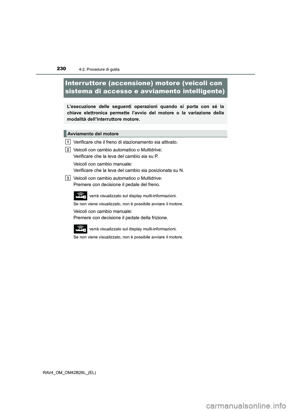 TOYOTA RAV4 2016  Manuale duso (in Italian) 2304-2. Procedure di guida
RAV4_OM_OM42B26L_(EL)
Interruttore (accensione) motore (veicoli con 
sistema di accesso e avviamento intelligente)
Verificare che il freno di stazionamento sia attivato.
Vei
