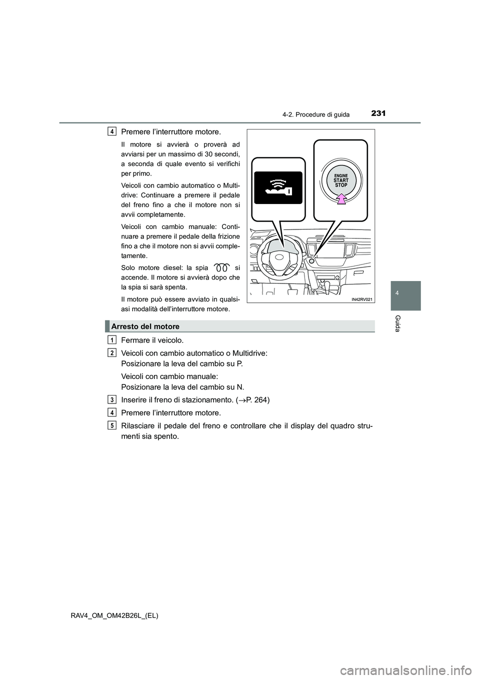 TOYOTA RAV4 2016 Manuale duso (in Italian) 2314-2. Procedure di guida
4
Guida
RAV4_OM_OM42B26L_(EL)
Premere l’interruttore motore.
Il motore si avvierà o proverà ad
avviarsi per un massimo di 30 secondi,
a seconda di quale evento si verifi TOYOTA RAV4 2016 Manuale duso (in Italian) 2314-2. Procedure di guida
4
Guida
RAV4_OM_OM42B26L_(EL)
Premere l’interruttore motore.
Il motore si avvierà o proverà ad
avviarsi per un massimo di 30 secondi,
a seconda di quale evento si verifi