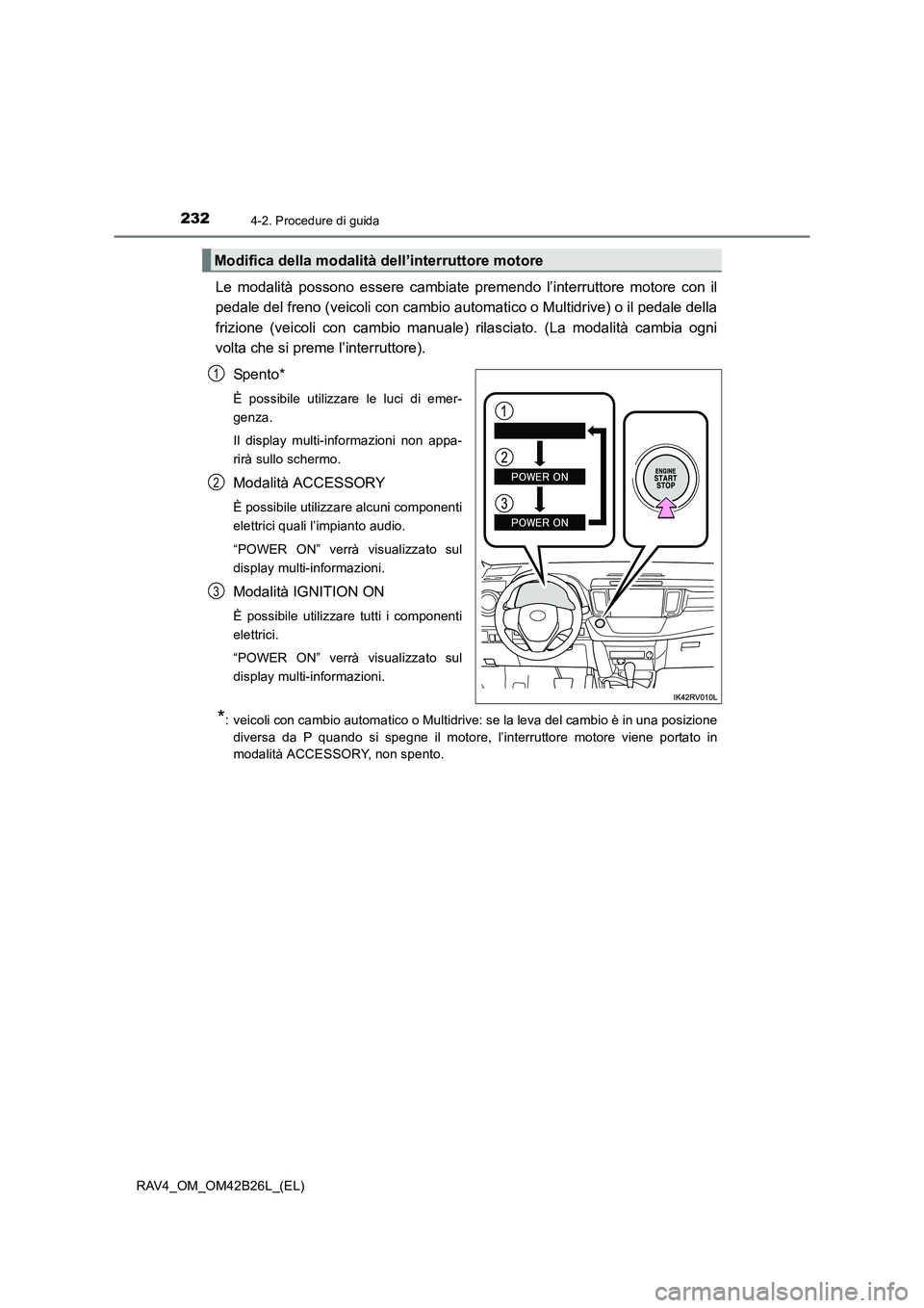 TOYOTA RAV4 2016 Manuale duso (in Italian) 2324-2. Procedure di guida
RAV4_OM_OM42B26L_(EL)
Le modalità possono essere cambiate premendo l’interruttore motore con il
pedale del freno (veicoli con cambio automatico o Multidrive) o il pedale TOYOTA RAV4 2016 Manuale duso (in Italian) 2324-2. Procedure di guida
RAV4_OM_OM42B26L_(EL)
Le modalità possono essere cambiate premendo l’interruttore motore con il
pedale del freno (veicoli con cambio automatico o Multidrive) o il pedale