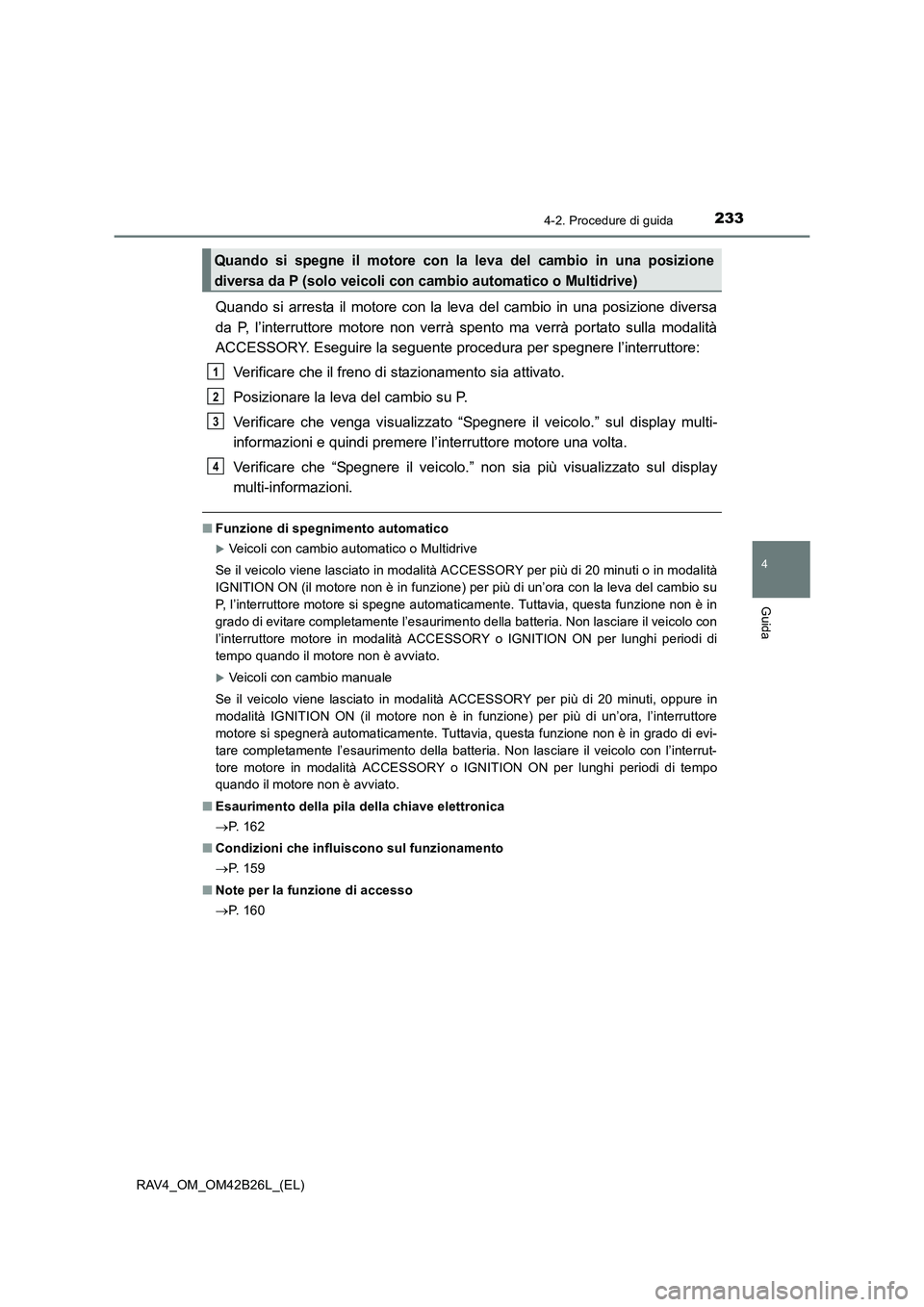 TOYOTA RAV4 2016 Manuale duso (in Italian) 2334-2. Procedure di guida
4
Guida
RAV4_OM_OM42B26L_(EL)
Quando si arresta il motore con la leva del cambio in una posizione diversa
da P, l’interruttore motore non verrà spento ma verrà portato s TOYOTA RAV4 2016 Manuale duso (in Italian) 2334-2. Procedure di guida
4
Guida
RAV4_OM_OM42B26L_(EL)
Quando si arresta il motore con la leva del cambio in una posizione diversa
da P, l’interruttore motore non verrà spento ma verrà portato s
