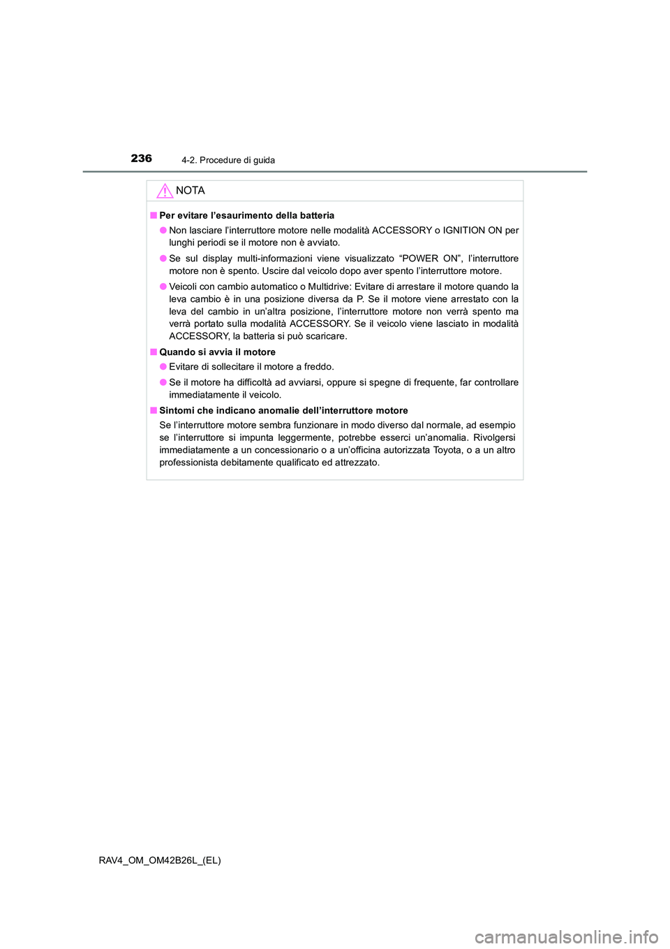 TOYOTA RAV4 2016 Manuale duso (in Italian) 2364-2. Procedure di guida
RAV4_OM_OM42B26L_(EL)
NOTA
■Per evitare l’esaurimento della batteria
●Non lasciare l’interruttore motore nelle modalità ACCESSORY o IGNITION ON per
lunghi periodi TOYOTA RAV4 2016 Manuale duso (in Italian) 2364-2. Procedure di guida
RAV4_OM_OM42B26L_(EL)
NOTA
■Per evitare l’esaurimento della batteria
●Non lasciare l’interruttore motore nelle modalità ACCESSORY o IGNITION ON per
lunghi periodi