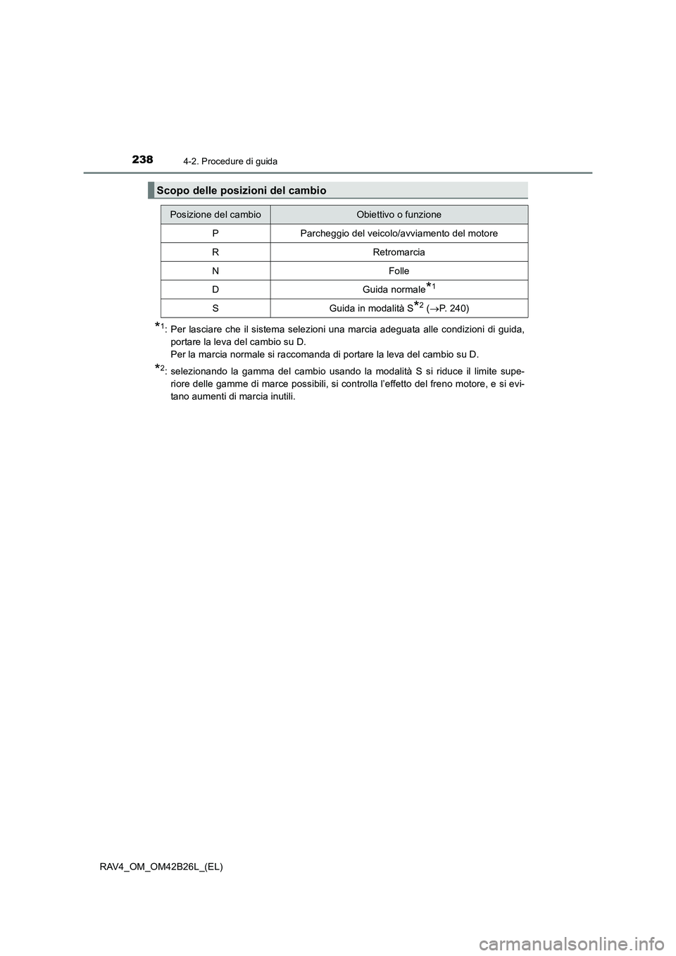 TOYOTA RAV4 2016  Manuale duso (in Italian) 2384-2. Procedure di guida
RAV4_OM_OM42B26L_(EL)
*1: Per lasciare che il sistema selezioni una marcia adeguata alle condizioni di guida,portare la leva del cambio su D. 
Per la marcia normale si racco